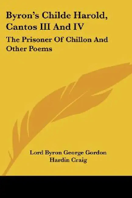 Byron's Childe Harold, Cantos III And IV: The Prisoner Of Chillon And Other Poems by Lord Byron George Gordon, Hardin Craig