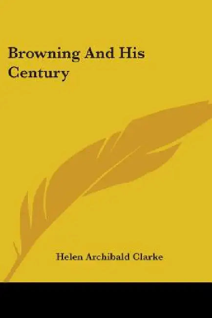 Browning And His Century by Helen Archibald Clarke