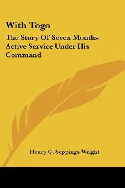 With Togo: The Story Of Seven Months Active Service Under His Command by Henry C. Seppings Wright