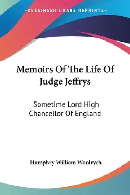 Memoirs Of The Life Of Judge Jeffrys: Sometime Lord High Chancellor Of England by Humphry William Woolrych