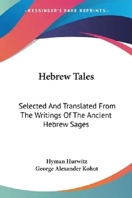 Hebrew Tales: Selected And Translated From The Writings Of The Ancient Hebrew Sages by Hyman Hurwitz, George Alexander Kohut