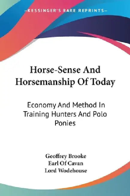 Horse-Sense And Horsemanship Of Today: Economy And Method In Training Hunters And Polo Ponies by Geoffrey Brooke, Earl Of Cavan, Lord Wodehouse