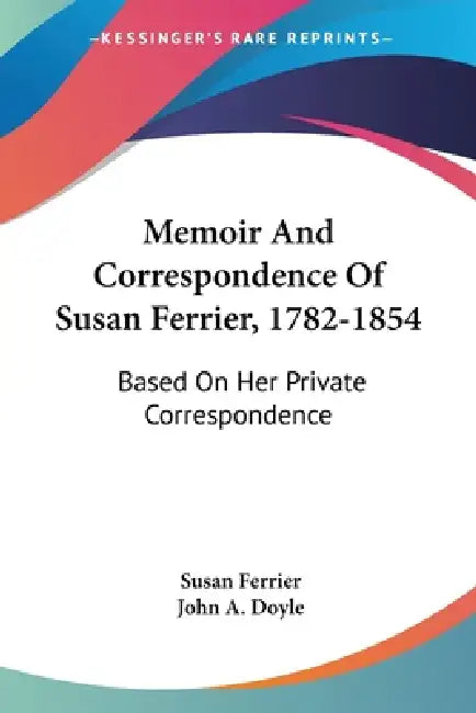 Memoir And Correspondence Of Susan Ferrier, 1782-1854: Based On Her Private Correspondence by Susan Ferrier, John a. Doyle