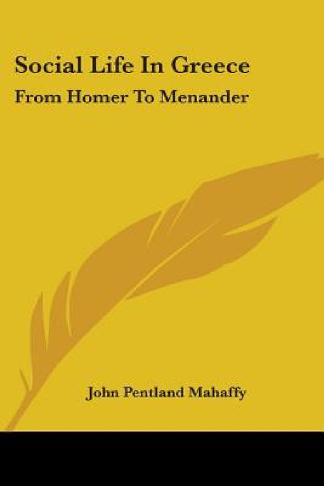 Social Life In Greece: From Homer To Menander by John Pentland Mahaffy