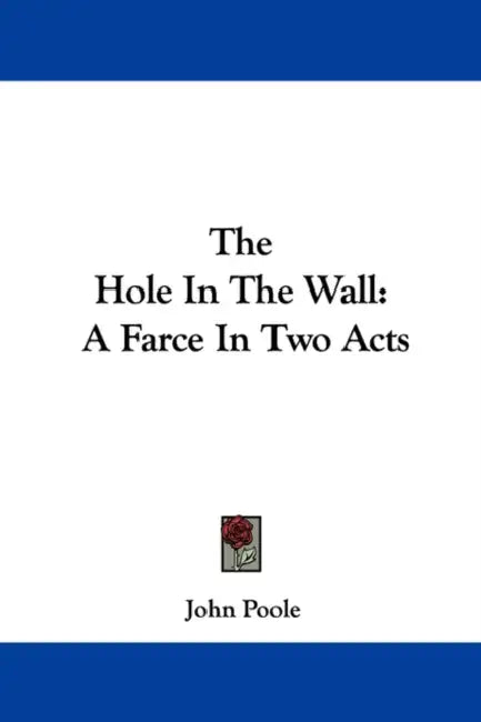 The Hole In The Wall: A Farce In Two Acts by John Poole
