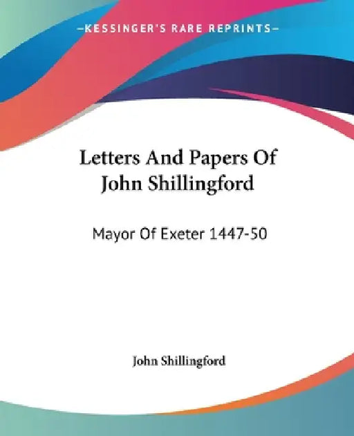 Letters And Papers Of John Shillingford: Mayor Of Exeter 1447-50 by John Shillingford