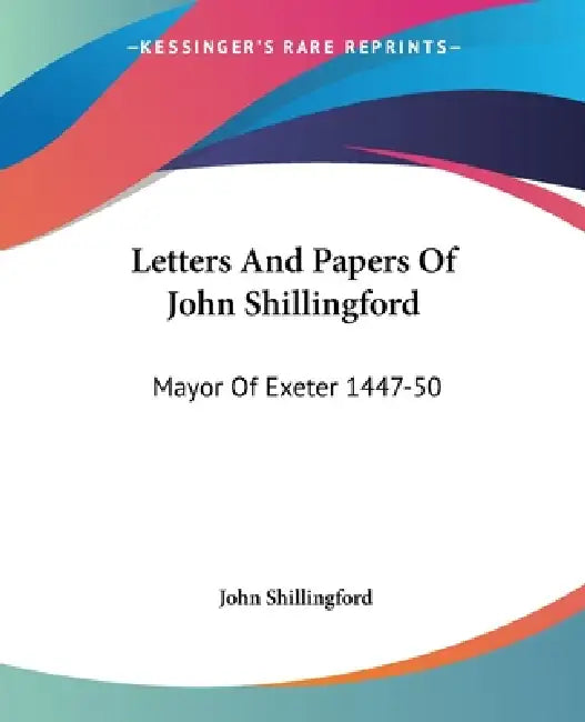 Letters And Papers Of John Shillingford: Mayor Of Exeter 1447-50 by John Shillingford