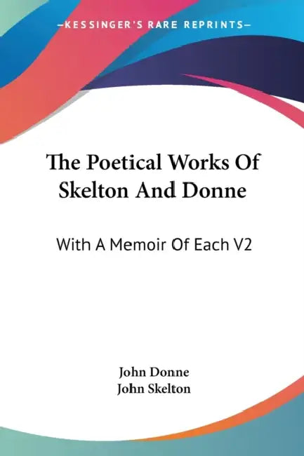 The Poetical Works Of Skelton And Donne: With A Memoir Of Each V2 by John Donne, John Skelton