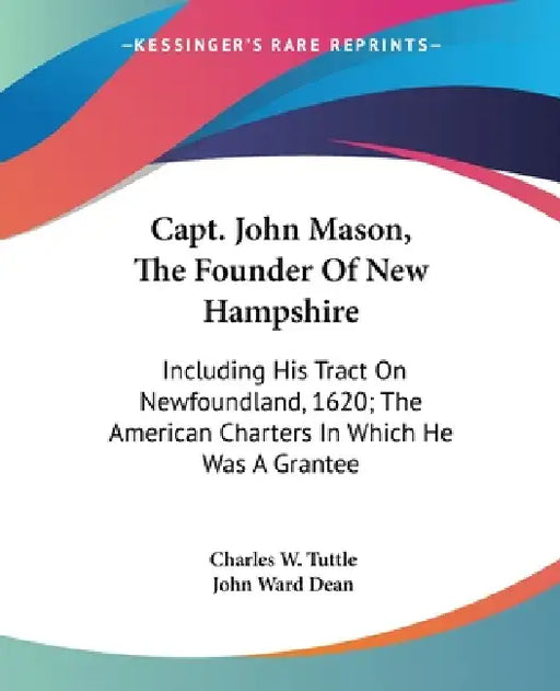 Capt. John Mason, The Founder Of New Hampshire: Including His Tract On Newfoundland, 1620; The American Charters In Which He Was A Grantee by Charles W. Tuttle, John Ward Dean