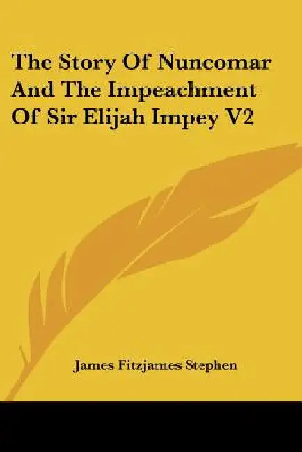 The Story Of Nuncomar And The Impeachment Of Sir Elijah Impey V2 by James Fitzjames Stephen