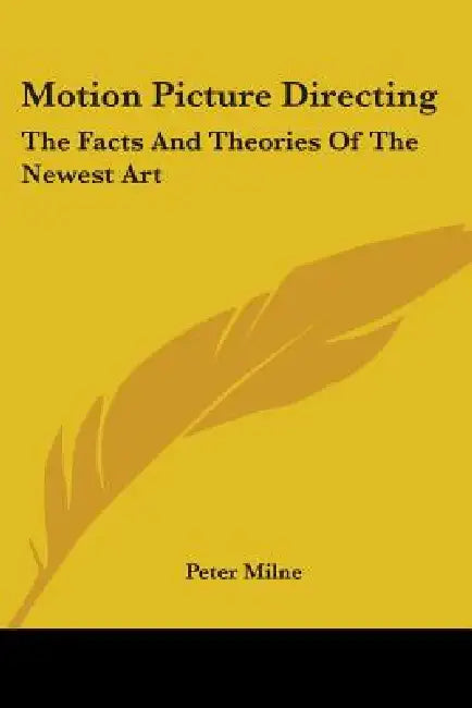 Motion Picture Directing: The Facts And Theories Of The Newest Art by Peter Milne