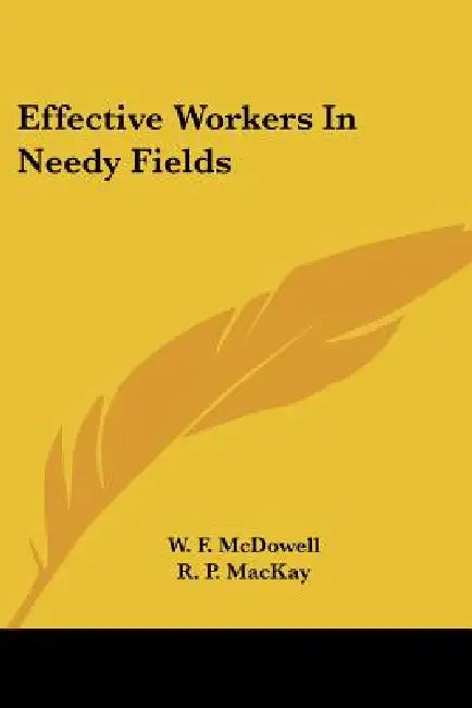 Effective Workers In Needy Fields by W. F. McDowell, R. P. MacKay, W. F. Oldham