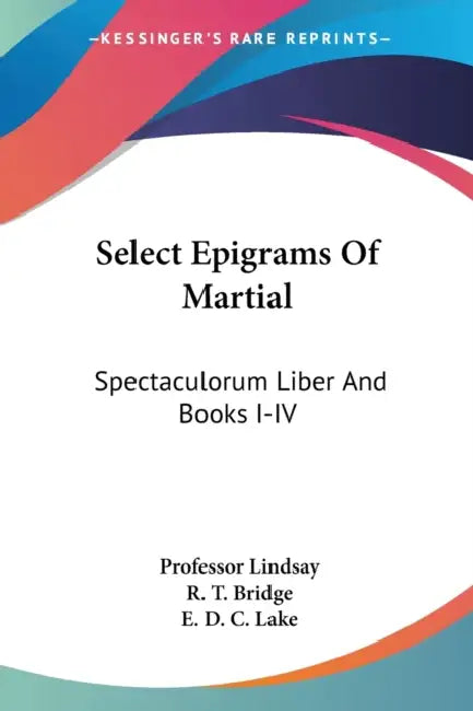 Select Epigrams Of Martial: Spectaculorum Liber And Books I-IV by Lindsay, R. T. Bridge, E. D. C. Lake