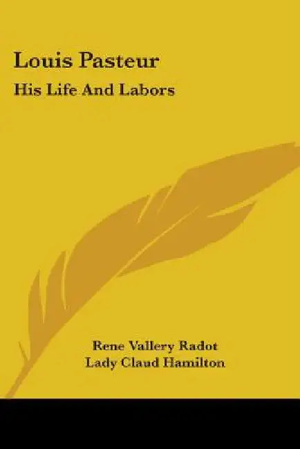 Louis Pasteur: His Life And Labors by Rene Vallery Radot, Lady Claud Hamilton