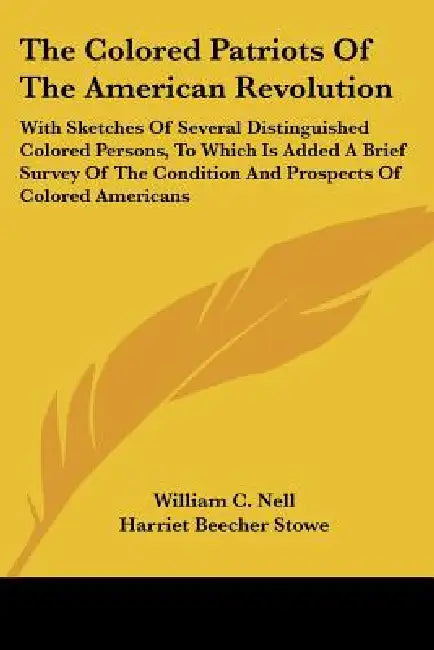 The Colored Patriots of the American Revolution: With Sketches of Several Distinguished Colored Persons, to Which Is Added a Brief Survey of the Condi by William C. Nell, Harriet Beecher Stowe