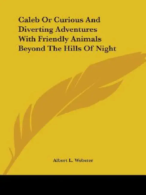Caleb Or Curious And Diverting Adventures With Friendly Animals Beyond The Hills Of Night by Albert L. Webster