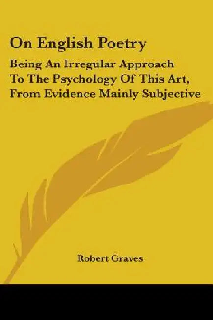 On English Poetry: Being An Irregular Approach To The Psychology Of This Art, From Evidence Mainly Subjective by Robert Graves