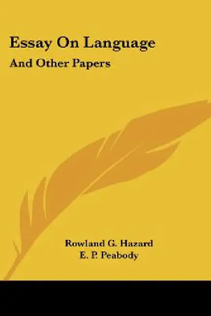 Essay on Language: And Other Papers by Rowland G. Hazard, E. P. Peabody
