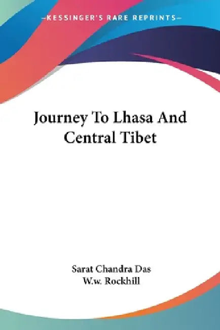 Journey To Lhasa And Central Tibet by Sarat Chandra Das, W. W. Rockhill