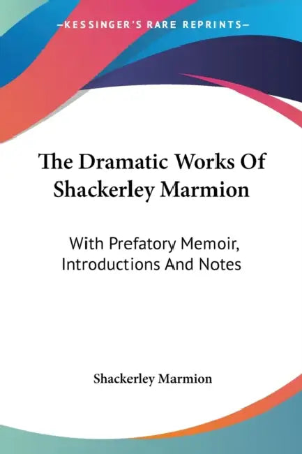 The Dramatic Works Of Shackerley Marmion: With Prefatory Memoir, Introductions And Notes by Shackerley Marmion