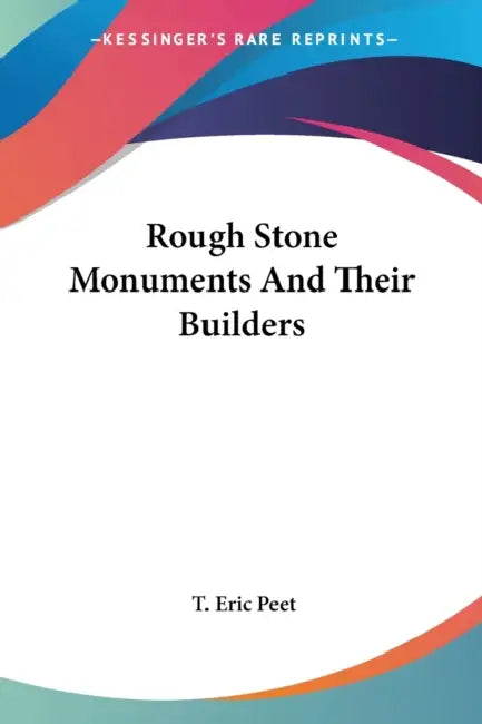 Rough Stone Monuments And Their Builders by T. Eric Peet