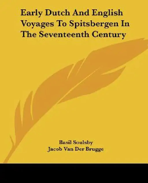 Early Dutch And English Voyages To Spitsbergen In The Seventeenth Century by Basil Soulsby, Jacob Van Der Brugge, W. Martin Conway
