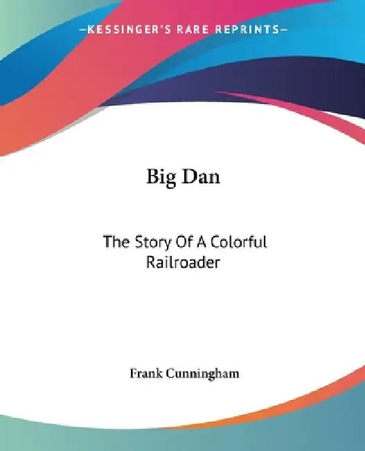 Big Dan: The Story Of A Colorful Railroader by Frank Cunningham