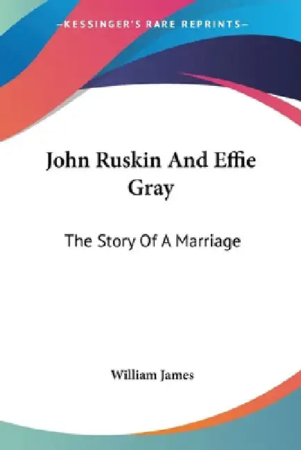 John Ruskin And Effie Gray: The Story Of A Marriage by William James