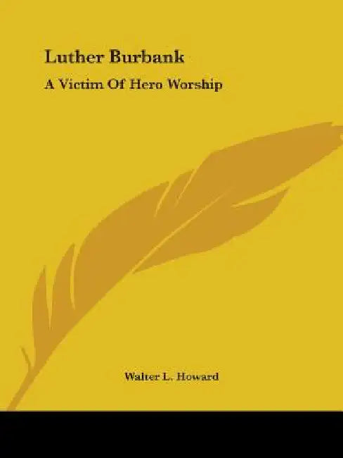 Luther Burbank: A Victim Of Hero Worship by Walter L. Howard