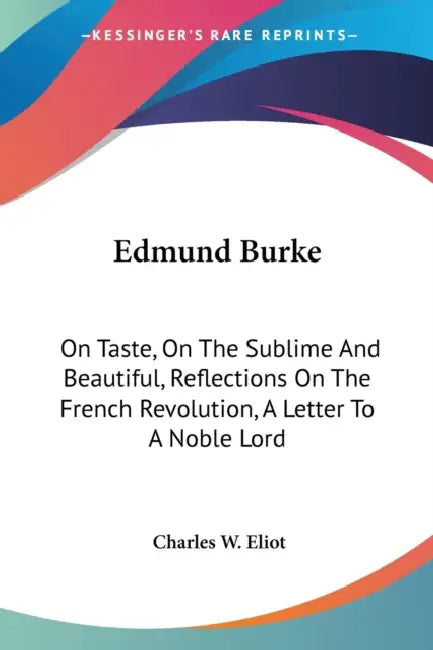 Edmund Burke: On Taste, On The Sublime And Beautiful, Reflections On The French Revolution, A Letter To A Noble Lord by Charles W. Eliot