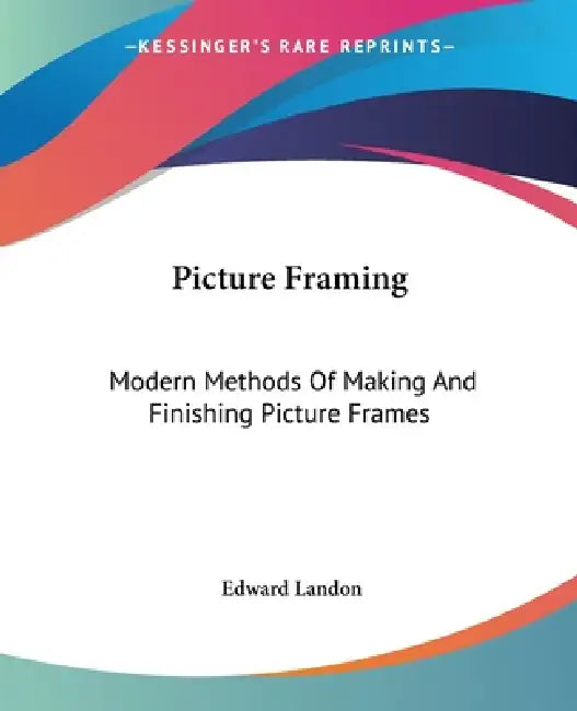 Picture Framing: Modern Methods Of Making And Finishing Picture Frames by Edward Landon