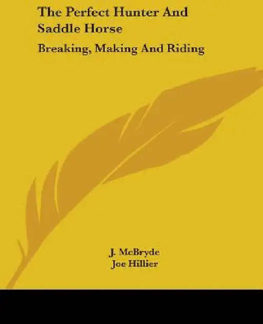 The Perfect Hunter And Saddle Horse: Breaking, Making And Riding by J. McBryde, Joe Hillier, J. a. Herbert