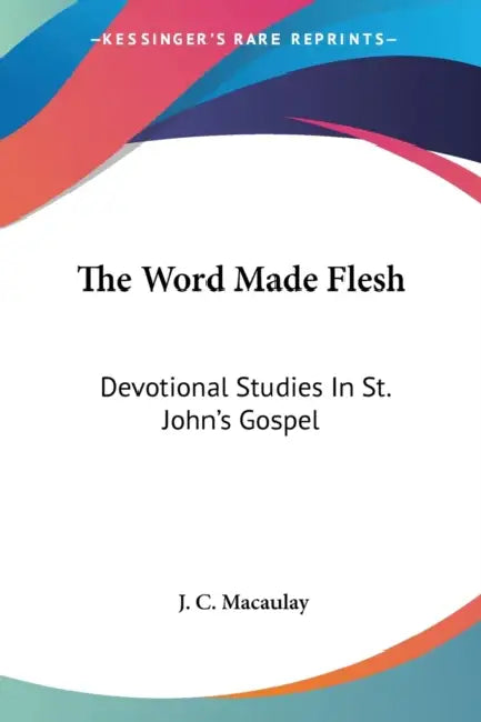 The Word Made Flesh: Devotional Studies In St. John's Gospel by J. C. Macaulay