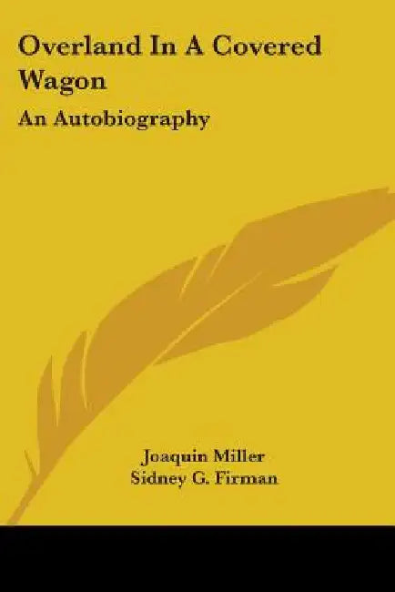 Overland In A Covered Wagon: An Autobiography by Joaquin Miller, Sidney G. Firman, Esther M. Mattson
