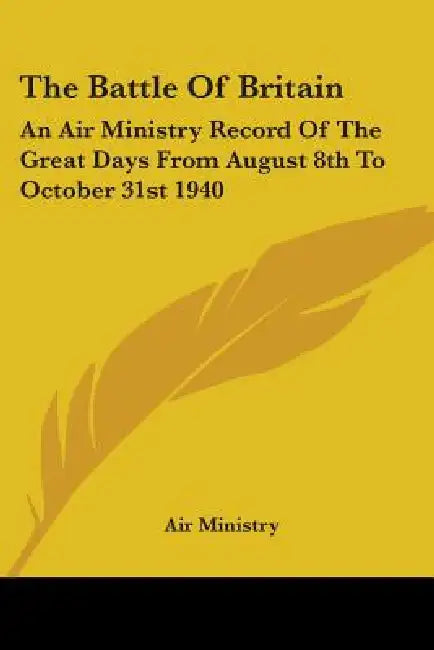 The Battle Of Britain: An Air Ministry Record Of The Great Days From August 8th To October 31st 1940 by Air Ministry