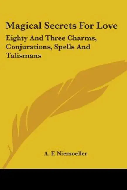 Magical Secrets For Love: Eighty And Three Charms, Conjurations, Spells And Talismans by A. F. Niemoeller