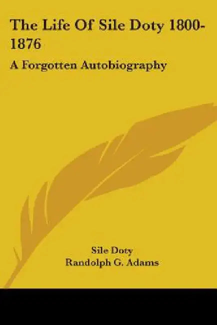 The Life Of Sile Doty 1800-1876: A Forgotten Autobiography by Sile Doty, Randolph G. Adams