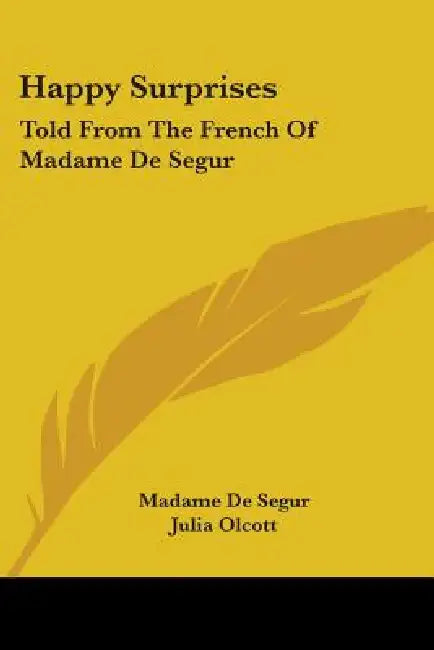 Happy Surprises: Told From The French Of Madame De Segur by Madame De Segur, Julia Olcott, Louis Auguste Loiseaux