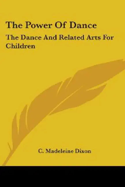 The Power Of Dance: The Dance And Related Arts For Children by C. Madeleine Dixon