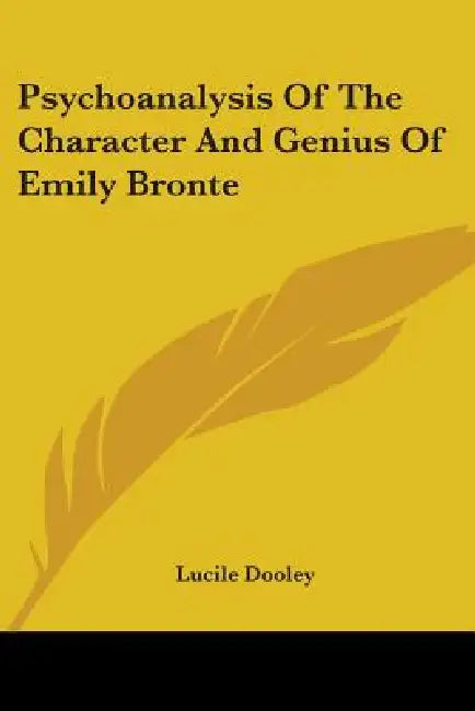 Psychoanalysis Of The Character And Genius Of Emily Bronte by Lucile Dooley