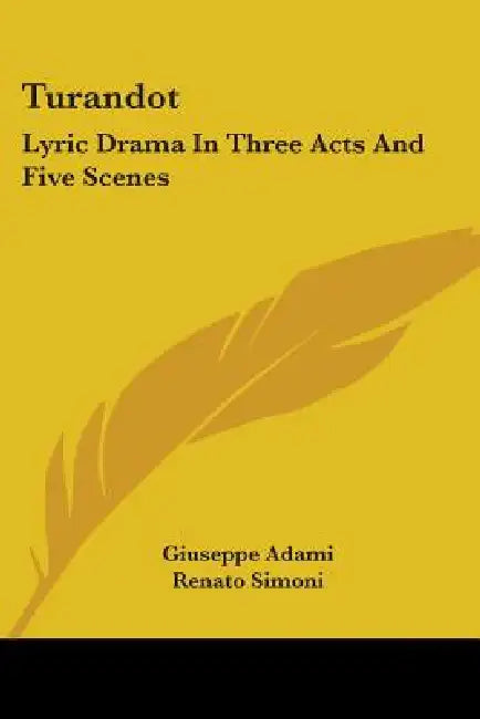 Turandot: Lyric Drama In Three Acts And Five Scenes by Giuseppe Adami, Renato Simoni, Giacomo Puccini