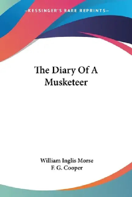 The Diary Of A Musketeer by William Inglis Morse, F. G. Cooper