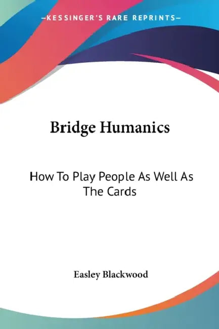 Bridge Humanics: How To Play People As Well As The Cards by Easley Blackwood