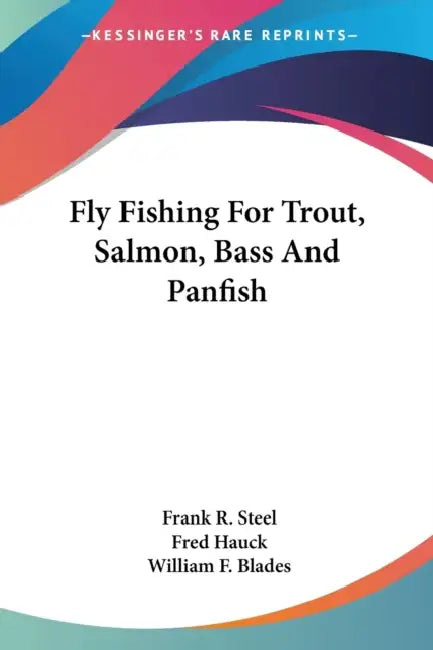 Fly Fishing For Trout, Salmon, Bass And Panfish by Frank R. Steel, Fred Hauck, William F. Blades