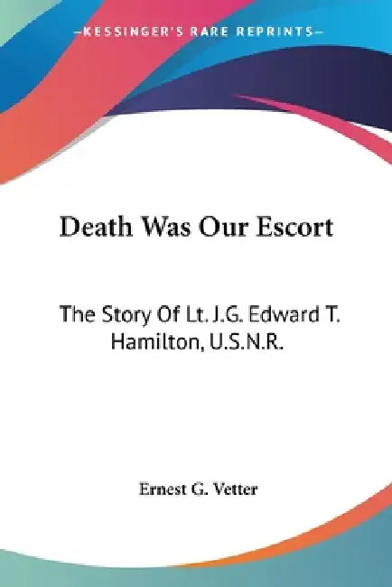 Death Was Our Escort: The Story Of Lt. J.G. Edward T. Hamilton, U.S.N.R. by Ernest G. Vetter