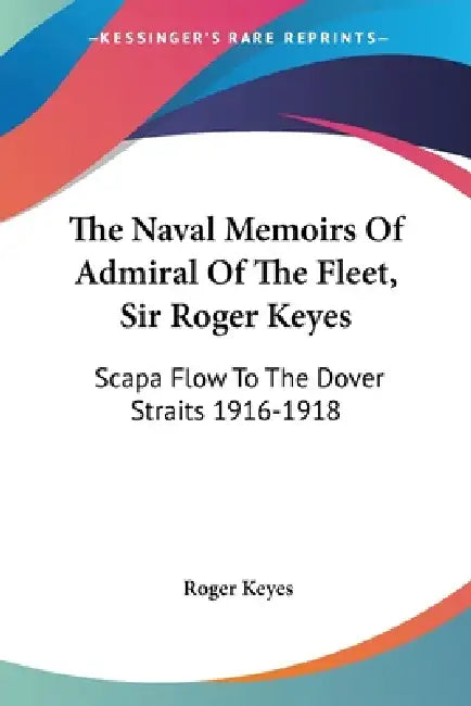 The Naval Memoirs Of Admiral Of The Fleet, Sir Roger Keyes: Scapa Flow To The Dover Straits 1916-1918 by Roger Keyes