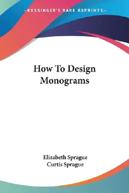 How To Design Monograms by Elizabeth Sprague, Curtis Sprague