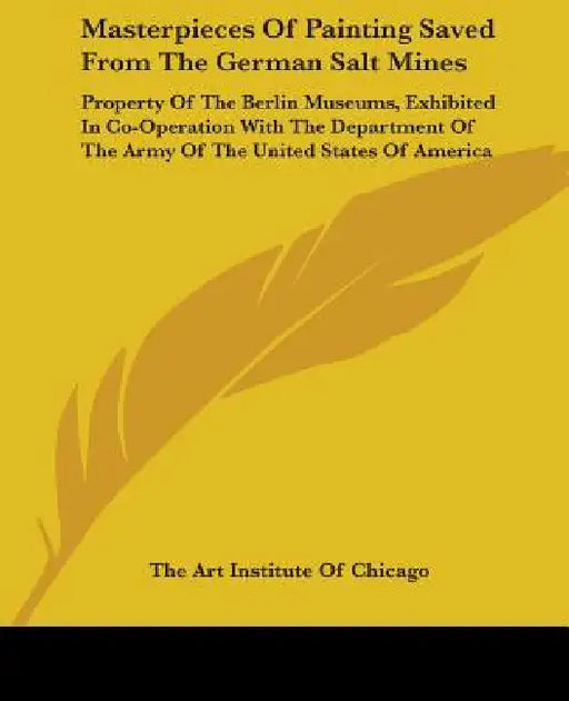 Masterpieces Of Painting Saved From The German Salt Mines: Property Of The Berlin Museums, Exhibited In Co-Operation With The Department Of The Army O by The Art Institute of Chicago