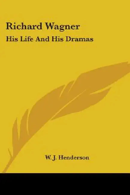 Richard Wagner: His Life And His Dramas by W. J. Henderson
