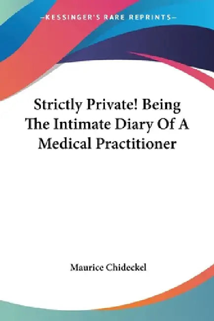 Strictly Private! Being The Intimate Diary Of A Medical Practitioner by Maurice Chideckel